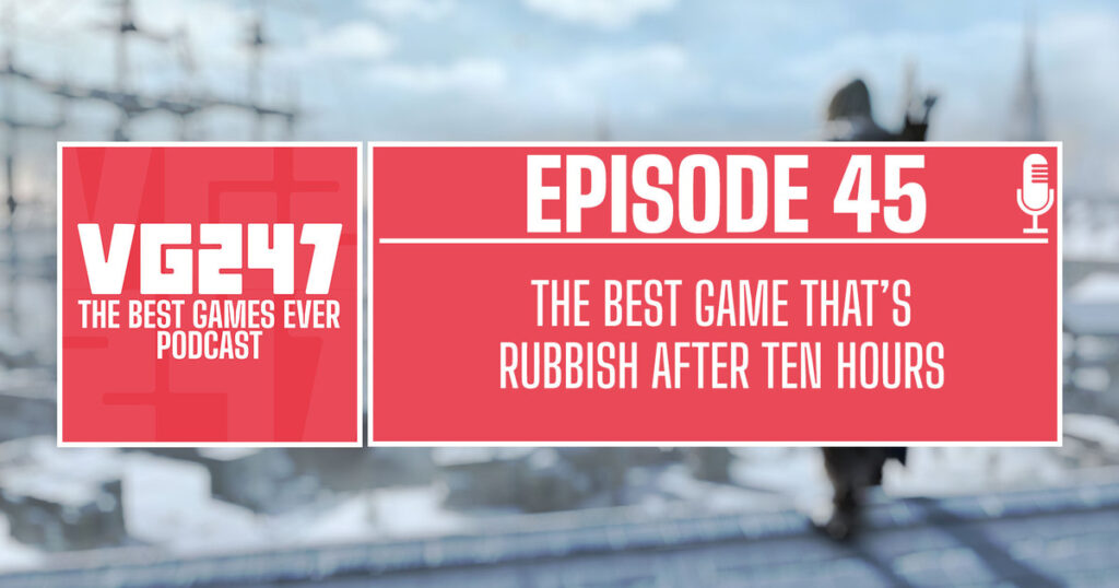 VG247's The Best Games Ever Podcast – Ep.45: The best game that's rubbish after ten hours