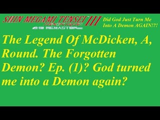 The Legend Of McDicken, A, Round. The Forgotten Demon? Ep. (1)? God turn...