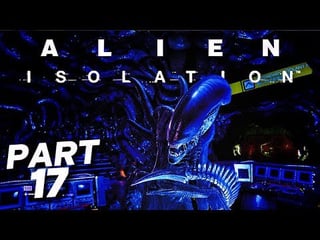 What Did I Get Myself Into - ALIEN ISOLATION Walkthrough Gameplay Part 17 (FULL GAMEPLAY)